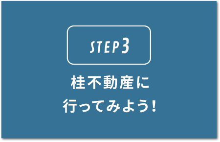 STEP3.桂不動産に行ってみよう！